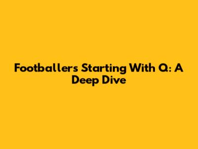 Footballers Starting With Q: A Deep Dive