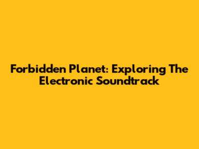 Forbidden Planet: Exploring The Electronic Soundtrack