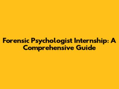 Forensic Psychologist Internship: A Comprehensive Guide