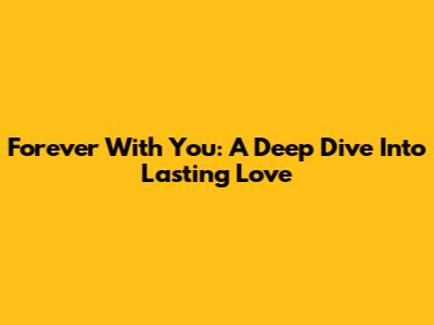 Forever With You: A Deep Dive Into Lasting Love