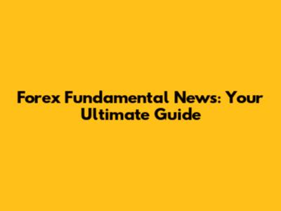 Forex Fundamental News: Your Ultimate Guide