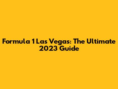Formula 1 Las Vegas: The Ultimate 2023 Guide
