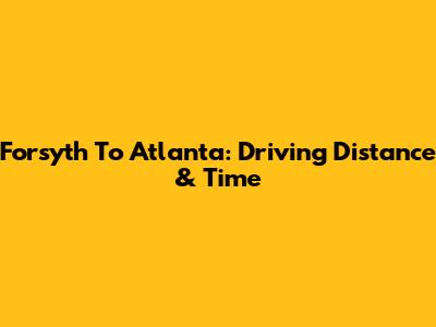 Forsyth To Atlanta: Driving Distance & Time