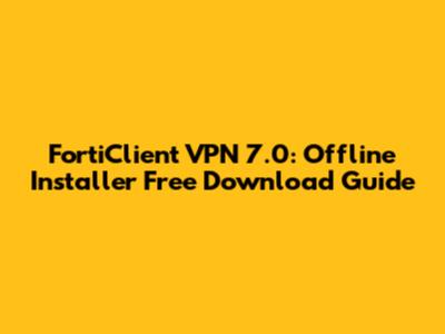 FortiClient VPN 7.0: Offline Installer Free Download Guide