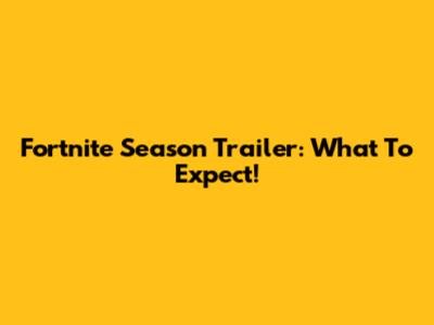 Fortnite Season Trailer: What To Expect!