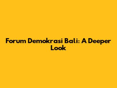 Forum Demokrasi Bali: A Deeper Look