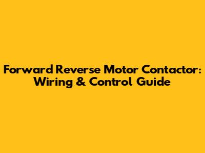 Forward Reverse Motor Contactor: Wiring & Control Guide