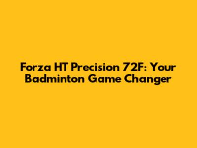 Forza HT Precision 72F: Your Badminton Game Changer