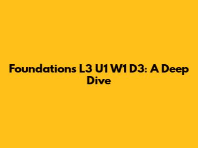 Foundations L3 U1 W1 D3: A Deep Dive