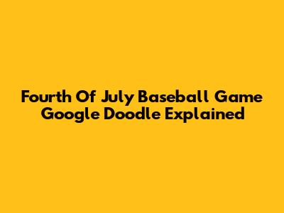 Fourth Of July Baseball Game Google Doodle Explained