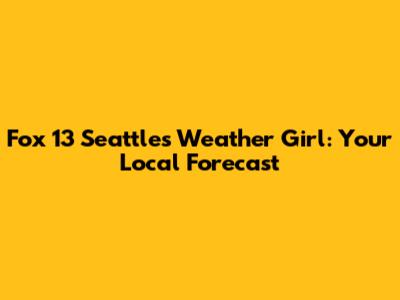 Fox 13 Seattle's Weather Girl: Your Local Forecast