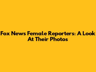 Fox News Female Reporters: A Look At Their Photos