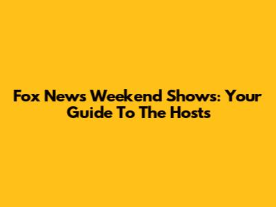 Fox News Weekend Shows: Your Guide To The Hosts