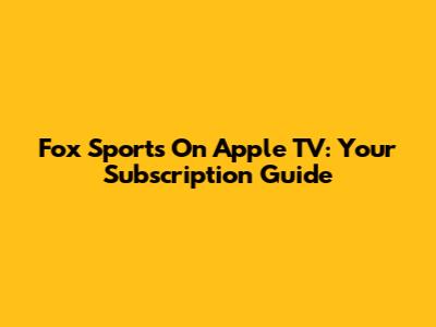 Fox Sports On Apple TV: Your Subscription Guide