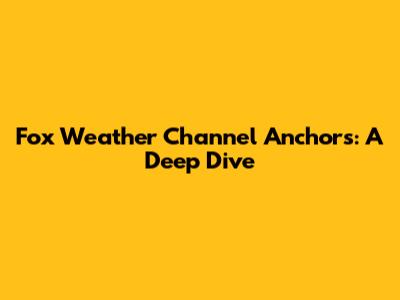 Fox Weather Channel Anchors: A Deep Dive