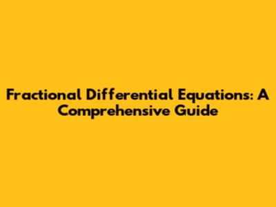 Fractional Differential Equations: A Comprehensive Guide