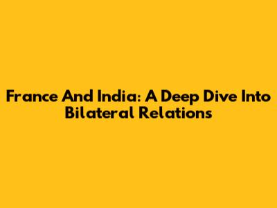 France And India: A Deep Dive Into Bilateral Relations