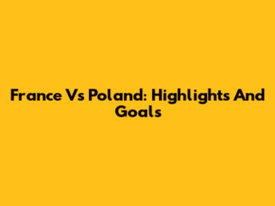 France Vs Poland: Highlights And Goals