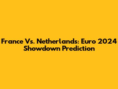 France Vs. Netherlands: Euro 2024 Showdown Prediction