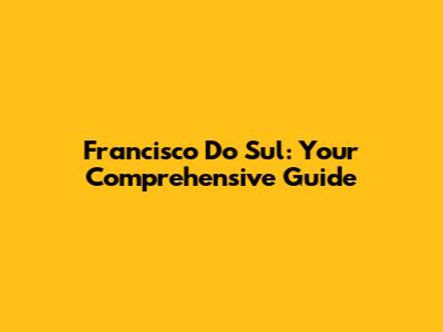 Francisco Do Sul: Your Comprehensive Guide