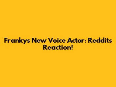 Franky's New Voice Actor: Reddit's Reaction!
