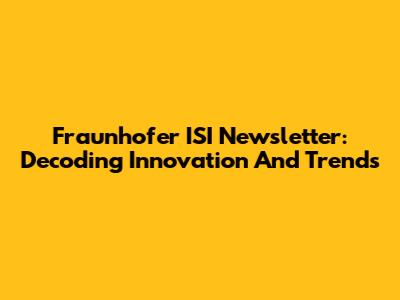 Fraunhofer ISI Newsletter: Decoding Innovation And Trends