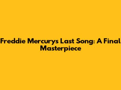 Freddie Mercury's Last Song: A Final Masterpiece