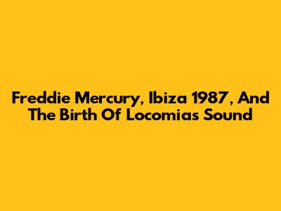 Freddie Mercury, Ibiza 1987, And The Birth Of Locomia's Sound