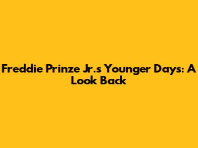 Freddie Prinze Jr.'s Younger Days: A Look Back