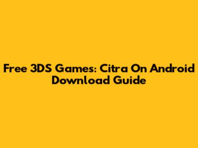Free 3DS Games: Citra On Android Download Guide