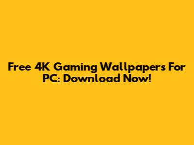 Free 4K Gaming Wallpapers For PC: Download Now!