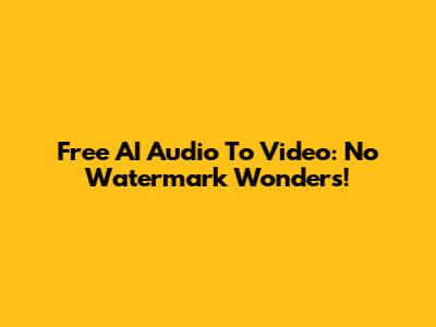 Free AI Audio To Video: No Watermark Wonders!