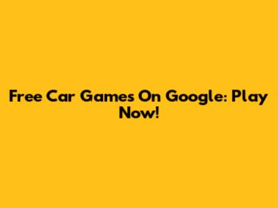 Free Car Games On Google: Play Now!