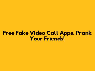 Free Fake Video Call Apps: Prank Your Friends!