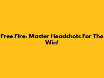 Free Fire: Master Headshots For The Win!
