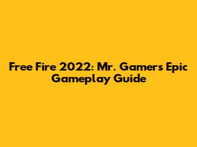 Free Fire 2022: Mr. Gamer's Epic Gameplay Guide