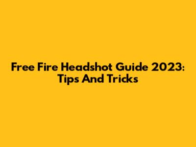 Free Fire Headshot Guide 2023: Tips And Tricks