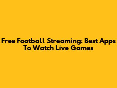 Free Football Streaming: Best Apps To Watch Live Games