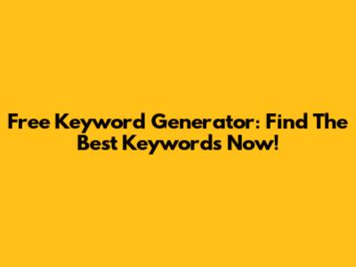 Free Keyword Generator: Find The Best Keywords Now!