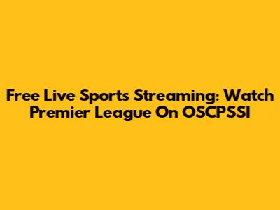 Free Live Sports Streaming: Watch Premier League On OSCPSSI