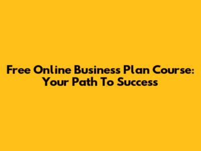 Free Online Business Plan Course: Your Path To Success