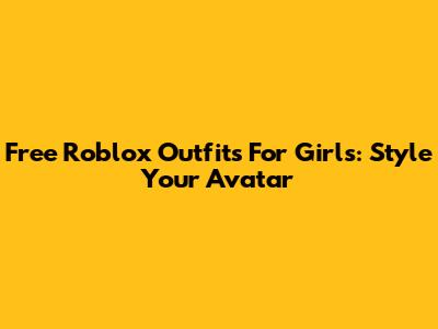 Free Roblox Outfits For Girls: Style Your Avatar