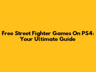 Free Street Fighter Games On PS4: Your Ultimate Guide
