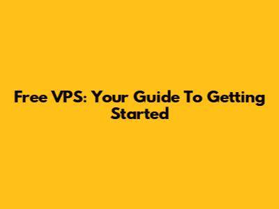 Free VPS: Your Guide To Getting Started