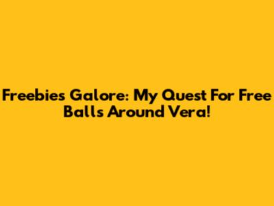 Freebies Galore: My Quest For Free Balls Around Vera!
