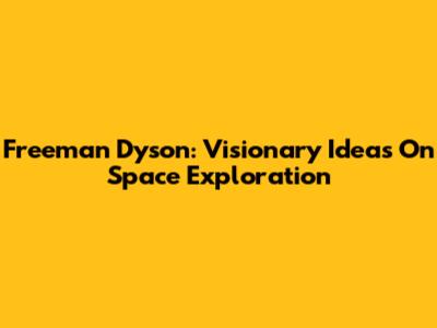 Freeman Dyson: Visionary Ideas On Space Exploration