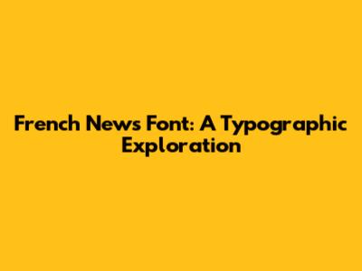 French News Font: A Typographic Exploration
