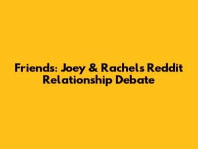 Friends: Joey & Rachel's Reddit Relationship Debate