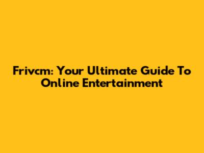Frivcm: Your Ultimate Guide To Online Entertainment