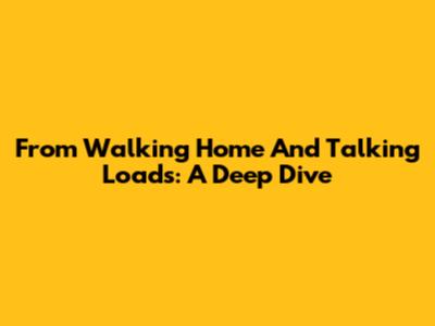 From Walking Home And Talking Loads: A Deep Dive